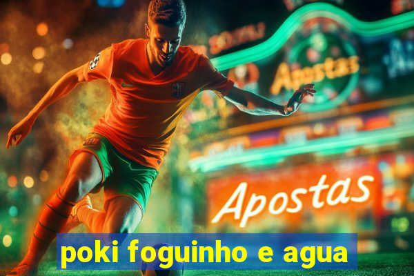 poki foguinho e agua